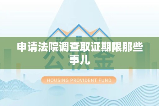 福州申请法院调查取证期限那些事儿