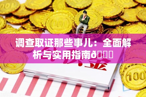 福州调查取证那些事儿：全面解析与实用指南😎
