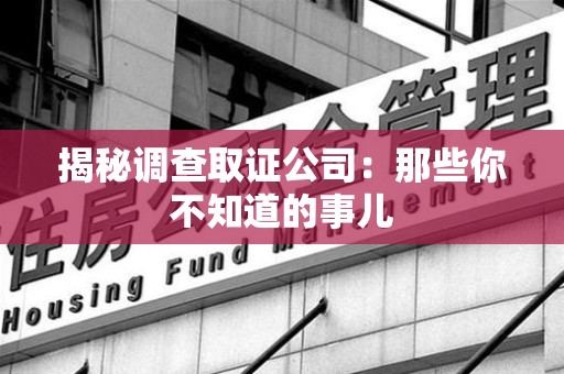 福州揭秘调查取证公司：那些你不知道的事儿
