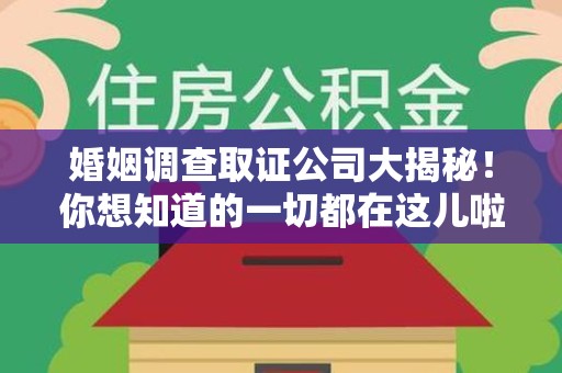 福州婚姻调查取证公司大揭秘！你想知道的一切都在这儿啦😉
