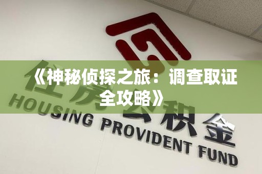 福州《神秘侦探之旅：调查取证全攻略》
