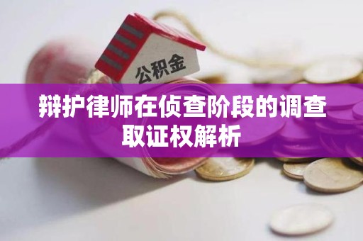 福州辩护律师在侦查阶段的调查取证权解析