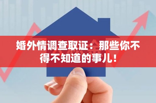 福州婚外情调查取证：那些你不得不知道的事儿！