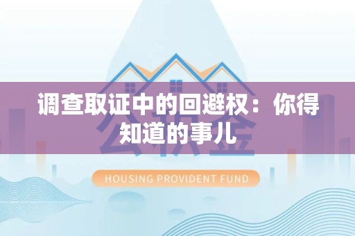福州调查取证中的回避权：你得知道的事儿