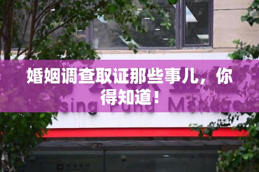 福州婚姻调查取证那些事儿，你得知道！