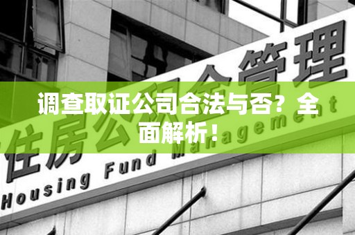 福州调查取证公司合法与否？全面解析！