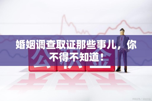 福州婚姻调查取证那些事儿，你不得不知道！