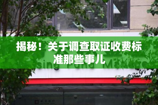 福州揭秘！关于调查取证收费标准那些事儿