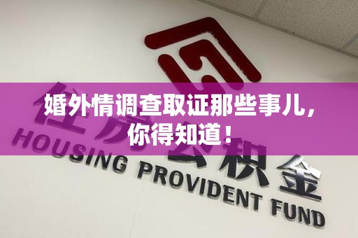 福州婚外情调查取证那些事儿，你得知道！