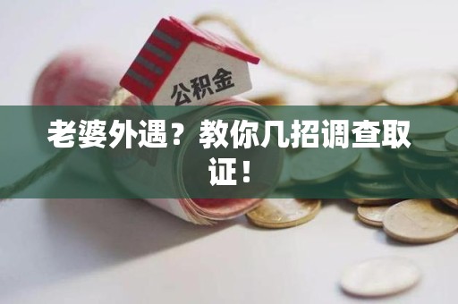 福州老婆外遇？教你几招调查取证！