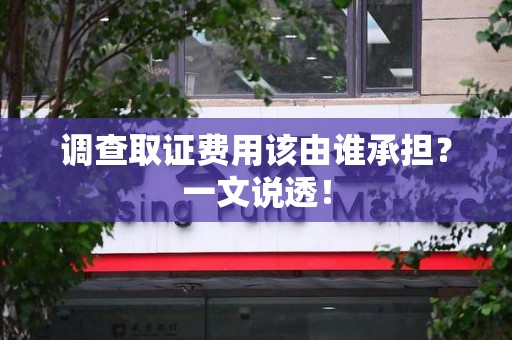 福州调查取证费用该由谁承担？一文说透！