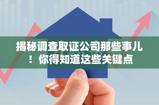 福州揭秘调查取证公司那些事儿！你得知道这些关键点