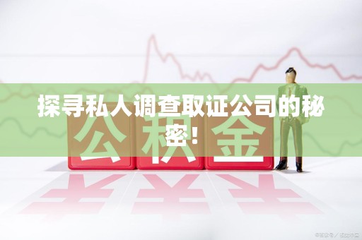 福州探寻私人调查取证公司的秘密！