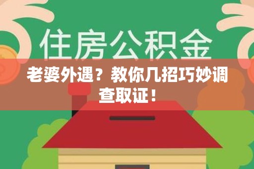 福州老婆外遇？教你几招巧妙调查取证！