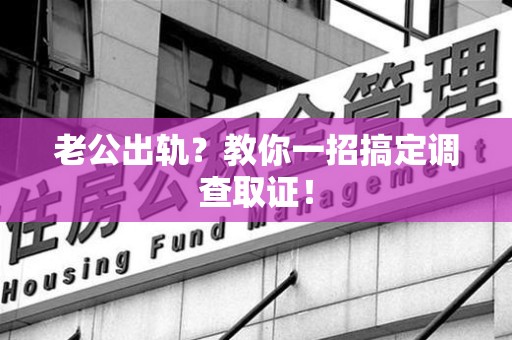 福州老公出轨？教你一招搞定调查取证！
