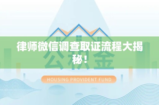 福州律师微信调查取证流程大揭秘！
