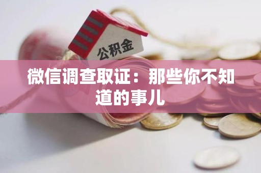 福州微信调查取证：那些你不知道的事儿