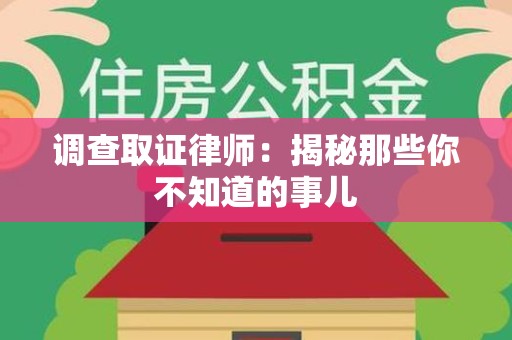福州调查取证律师：揭秘那些你不知道的事儿