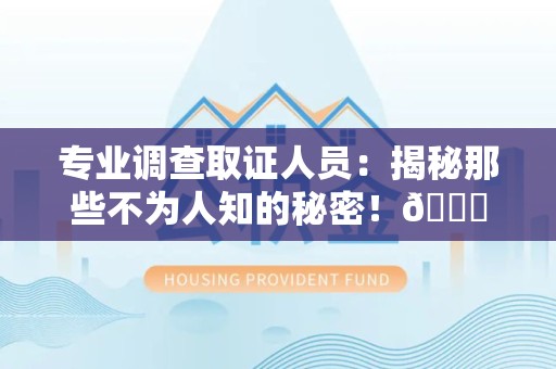 福州专业调查取证人员:揭秘那些不为人知的秘密!😎 福州专业调查取证人员:揭秘那些不为人知的秘密!😎