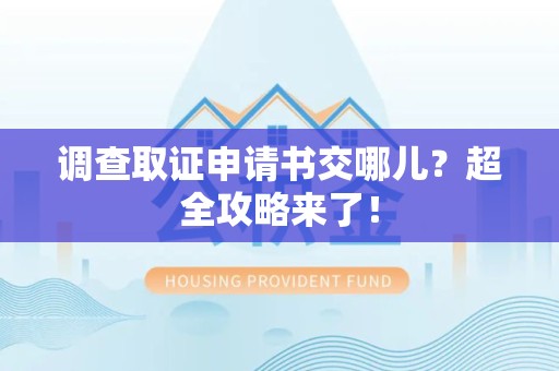 福州调查取证申请书交哪儿？超全攻略来了！