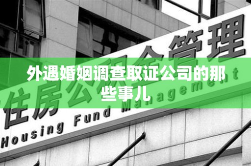 福州外遇婚姻调查取证公司的那些事儿