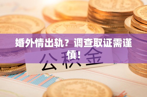 福州婚外情出轨？调查取证需谨慎！