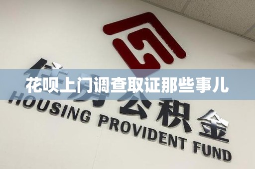 福州花呗上门调查取证那些事儿