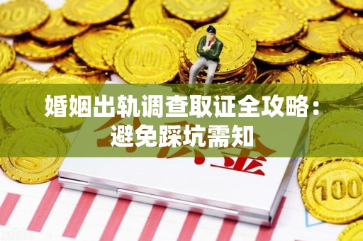 福州婚姻出轨调查取证全攻略：避免踩坑需知