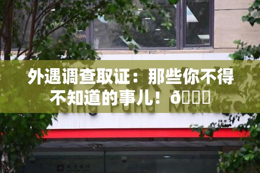 福州外遇调查取证：那些你不得不知道的事儿！😎