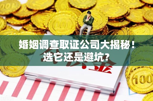 福州婚姻调查取证公司大揭秘！选它还是避坑？