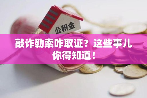 福州敲诈勒索咋取证？这些事儿你得知道！