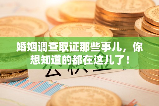 福州婚姻调查取证那些事儿，你想知道的都在这儿了！