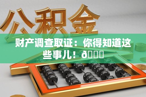 福州财产调查取证：你得知道这些事儿！😎