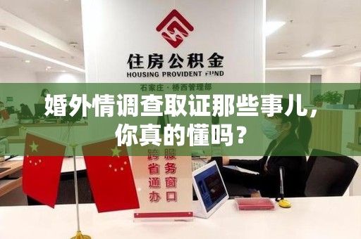 福州婚外情调查取证那些事儿，你真的懂吗？
