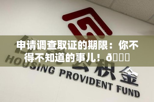 福州申请调查取证的期限:你不得不知道的事儿!😎 福州申请调查取证的期限:你不得不知道的事儿!😎