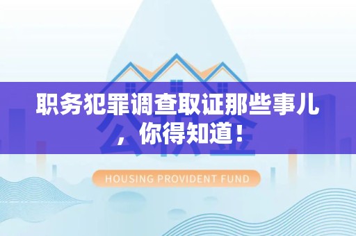 福州职务犯罪调查取证那些事儿，你得知道！