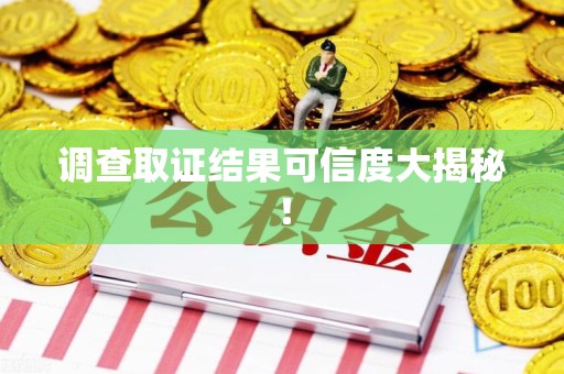 福州调查取证结果可信度大揭秘！