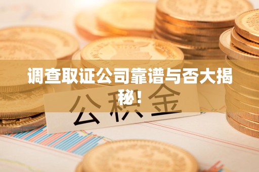 福州调查取证公司靠谱与否大揭秘！