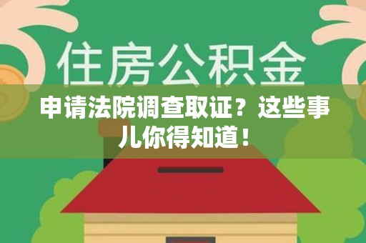 福州申请法院调查取证？这些事儿你得知道！