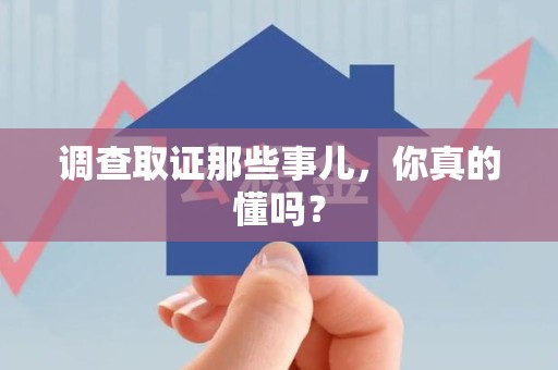 福州调查取证那些事儿，你真的懂吗？