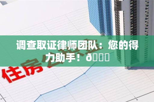 福州调查取证律师团队：您的得力助手！😎
