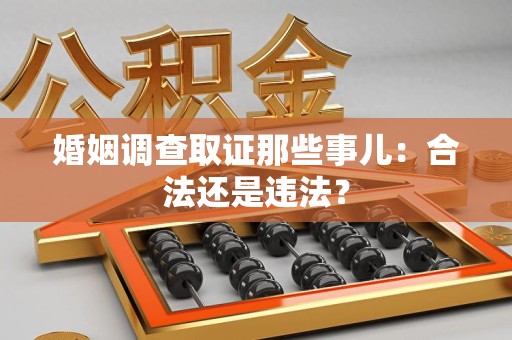 福州婚姻调查取证那些事儿：合法还是违法？