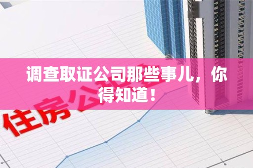 福州调查取证公司那些事儿，你得知道！