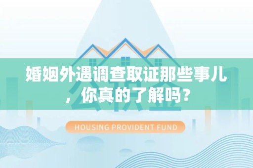 福州婚姻外遇调查取证那些事儿，你真的了解吗？