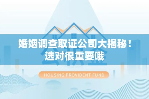 福州婚姻调查取证公司大揭秘！选对很重要哦