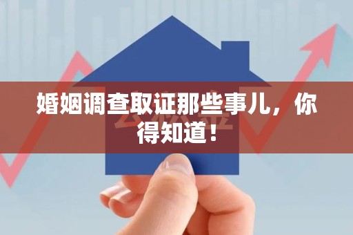 福州婚姻调查取证那些事儿，你得知道！