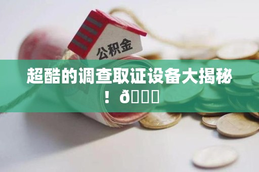 福州超酷的调查取证设备大揭秘！😎