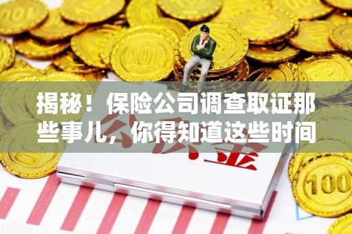 福州揭秘！保险公司调查取证那些事儿，你得知道这些时间点😎