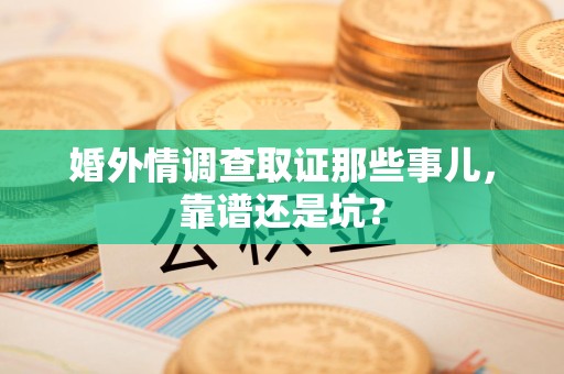 福州婚外情调查取证那些事儿，靠谱还是坑？