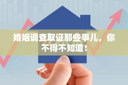 福州婚姻调查取证那些事儿，你不得不知道！
